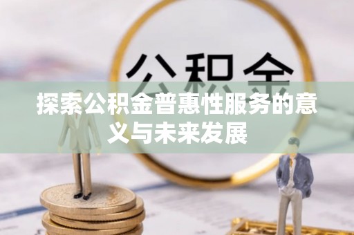仁和探索公积金普惠性服务的意义与未来发展