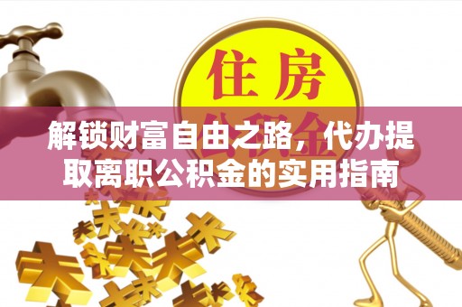 仁和解锁财富自由之路，代办提取离职公积金的实用指南