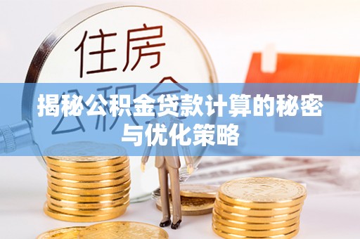 仁和揭秘公积金贷款计算的秘密与优化策略
