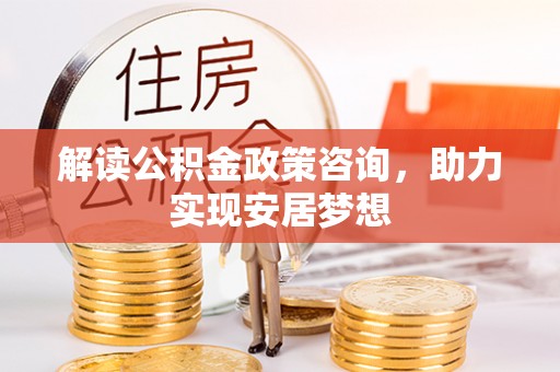 仁和解读公积金政策咨询，助力实现安居梦想