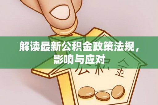 仁和解读最新公积金政策法规，影响与应对