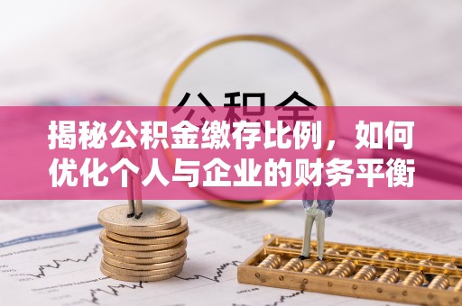 仁和揭秘公积金缴存比例，如何优化个人与企业的财务平衡