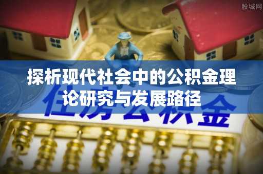 仁和探析现代社会中的公积金理论研究与发展路径