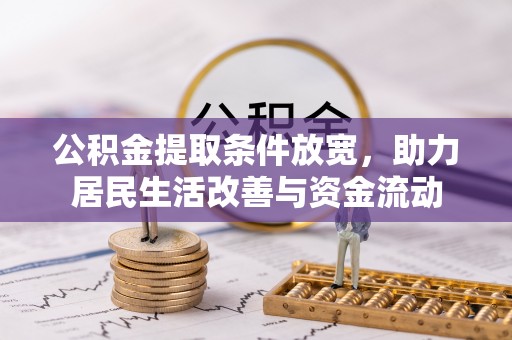 仁和公积金提取条件放宽，助力居民生活改善与资金流动