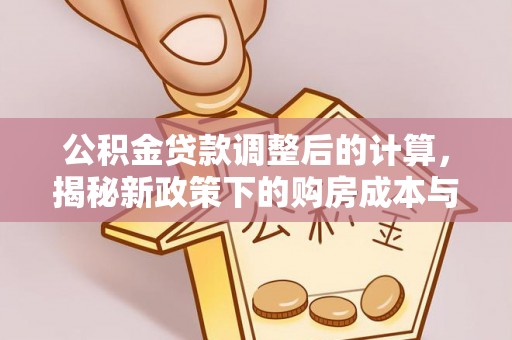 仁和公积金贷款调整后的计算，揭秘新政策下的购房成本与规划策略