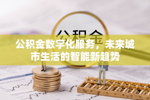 仁和公积金数字化服务，未来城市生活的智能新趋势