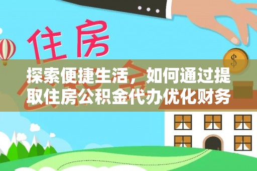 仁和探索便捷生活，如何通过提取住房公积金代办优化财务规划