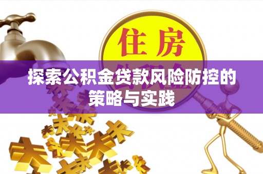 仁和探索公积金贷款风险防控的策略与实践