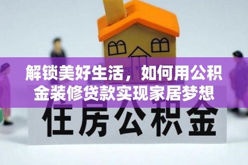 仁和解锁美好生活，如何用公积金装修贷款实现家居梦想
