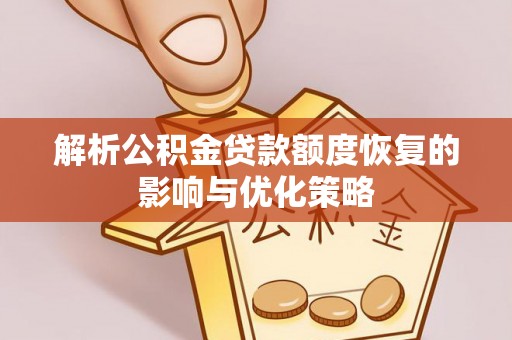 仁和解析公积金贷款额度恢复的影响与优化策略