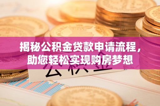 仁和揭秘公积金贷款申请流程，助您轻松实现购房梦想