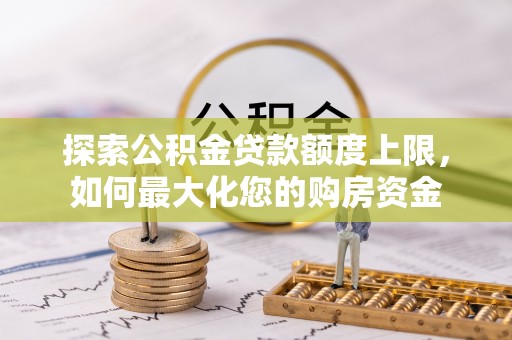 仁和探索公积金贷款额度上限，如何最大化您的购房资金