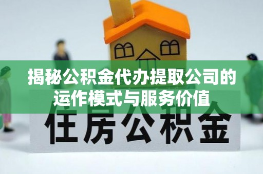 仁和揭秘公积金代办提取公司的运作模式与服务价值