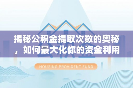 仁和揭秘公积金提取次数的奥秘，如何最大化你的资金利用？