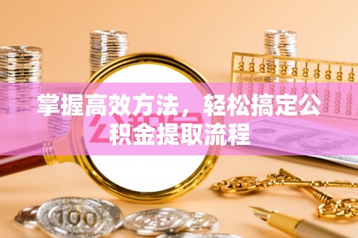 仁和掌握高效方法，轻松搞定公积金提取流程
