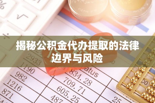 仁和揭秘公积金代办提取的法律边界与风险