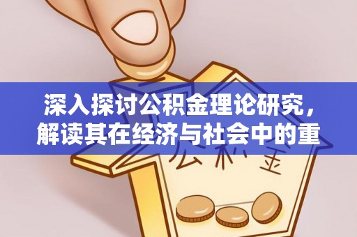 仁和深入探讨公积金理论研究，解读其在经济与社会中的重要角色