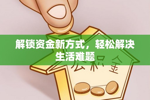 仁和解锁资金新方式，轻松解决生活难题