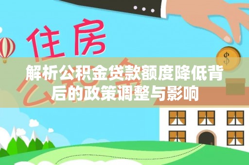 仁和解析公积金贷款额度降低背后的政策调整与影响