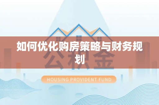 仁和如何优化购房策略与财务规划