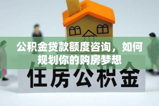 仁和公积金贷款额度咨询，如何规划你的购房梦想