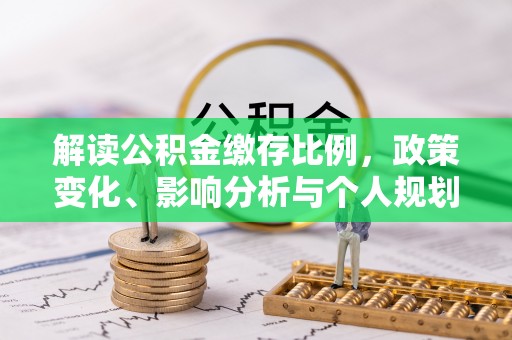 仁和解读公积金缴存比例，政策变化、影响分析与个人规划