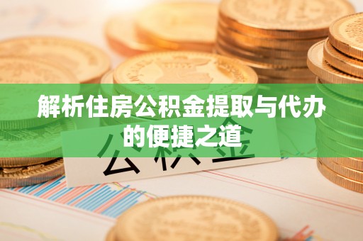 仁和解析住房公积金提取与代办的便捷之道