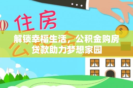仁和解锁幸福生活，公积金购房贷款助力梦想家园