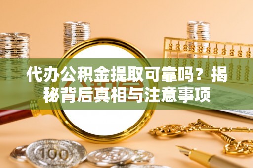 仁和代办公积金提取可靠吗？揭秘背后真相与注意事项