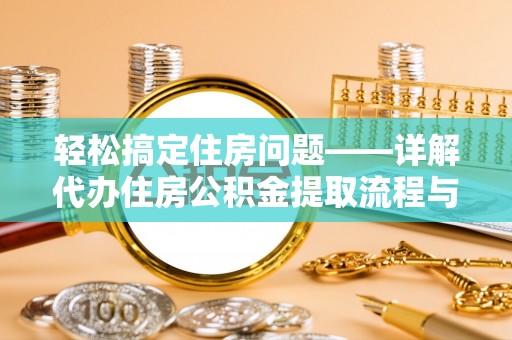 仁和轻松搞定住房问题——详解代办住房公积金提取流程与技巧