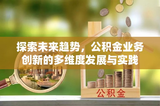 仁和探索未来趋势，公积金业务创新的多维度发展与实践