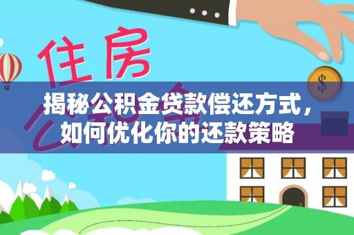 仁和揭秘公积金贷款偿还方式，如何优化你的还款策略