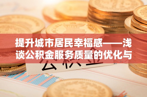 仁和提升城市居民幸福感——浅谈公积金服务质量的优化与未来