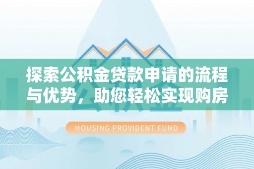 仁和探索公积金贷款申请的流程与优势，助您轻松实现购房梦想