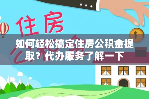 仁和如何轻松搞定住房公积金提取？代办服务了解一下