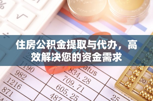 仁和住房公积金提取与代办，高效解决您的资金需求