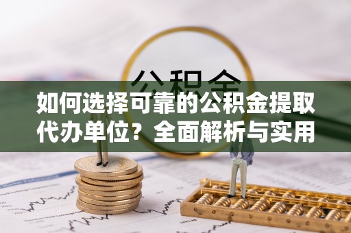 仁和如何选择可靠的公积金提取代办单位？全面解析与实用建议