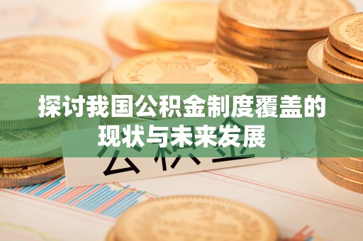 仁和探讨我国公积金制度覆盖的现状与未来发展