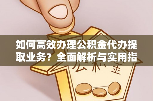 仁和如何高效办理公积金代办提取业务？全面解析与实用指南