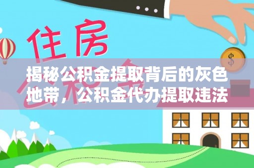 仁和揭秘公积金提取背后的灰色地带，公积金代办提取违法不？