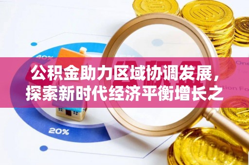 仁和公积金助力区域协调发展，探索新时代经济平衡增长之道