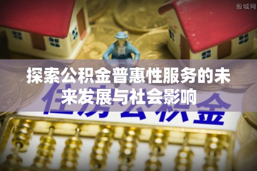 仁和探索公积金普惠性服务的未来发展与社会影响