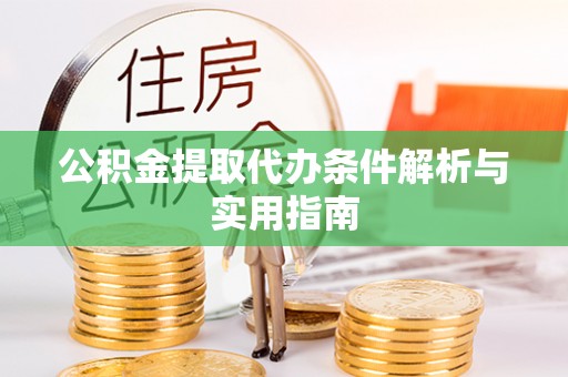 仁和公积金提取代办条件解析与实用指南