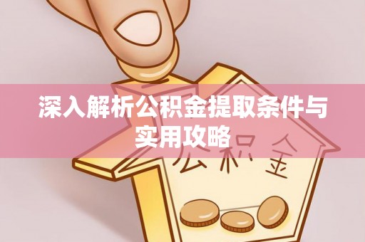 仁和深入解析公积金提取条件与实用攻略