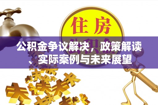仁和公积金争议解决，政策解读、实际案例与未来展望