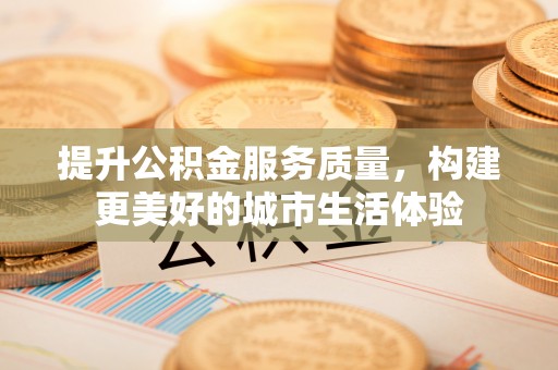仁和提升公积金服务质量，构建更美好的城市生活体验