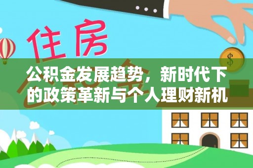 仁和公积金发展趋势，新时代下的政策革新与个人理财新机遇