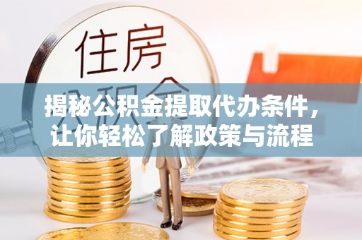 仁和揭秘公积金提取代办条件，让你轻松了解政策与流程