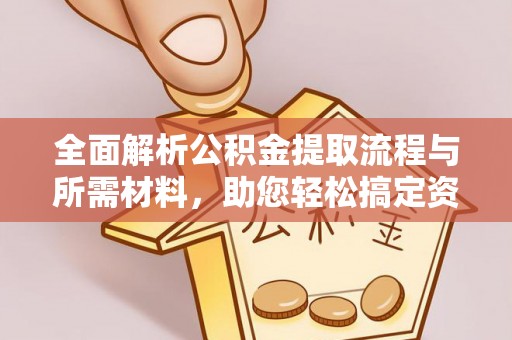 仁和全面解析公积金提取流程与所需材料，助您轻松搞定资金提取