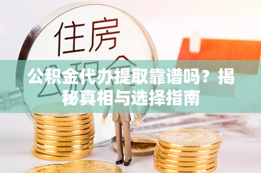 仁和公积金代办提取靠谱吗？揭秘真相与选择指南